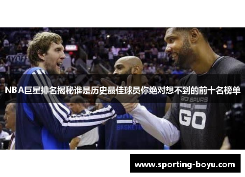 NBA巨星排名揭秘谁是历史最佳球员你绝对想不到的前十名榜单