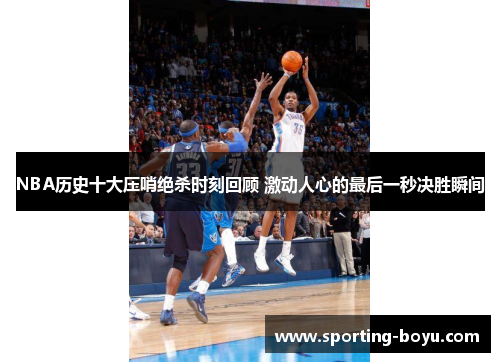 NBA历史十大压哨绝杀时刻回顾 激动人心的最后一秒决胜瞬间