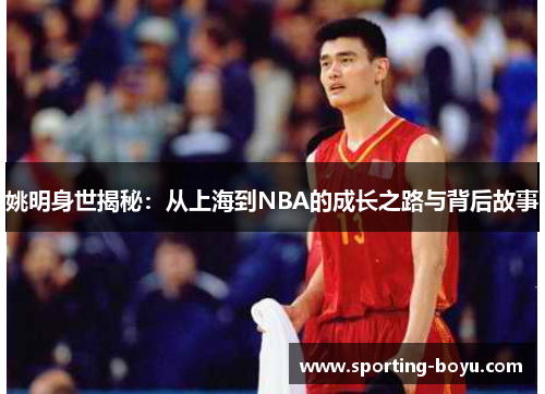 姚明身世揭秘：从上海到NBA的成长之路与背后故事