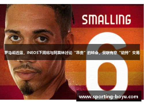 罗马诺透露，INEOS下周将与阿莫林讨论“昂贵”的转会，曼联有意“劫持”交易